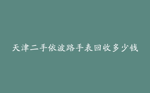 天津二手依波路手表回收多少钱