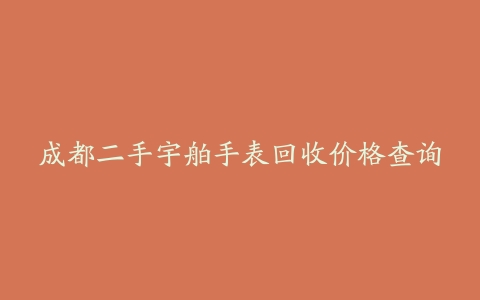 成都二手宇舶手表回收价格查询