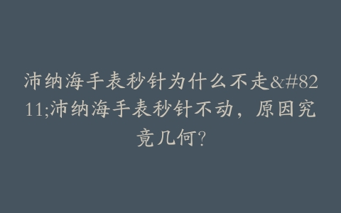 沛纳海手表秒针为什么不走--沛纳海手表秒针不动，原因究竟几何？