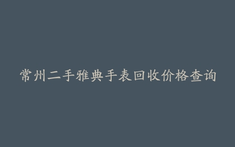 常州二手雅典手表回收价格查询