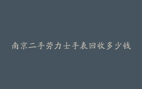 南京二手劳力士手表回收多少钱