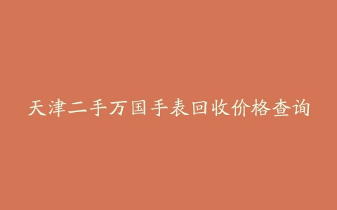 天津二手万国手表回收价格查询