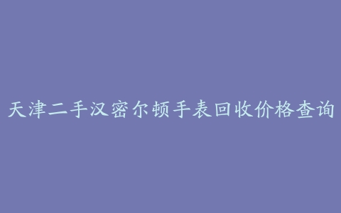 天津二手汉密尔顿手表回收价格查询