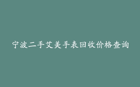 宁波二手艾美手表回收价格查询
