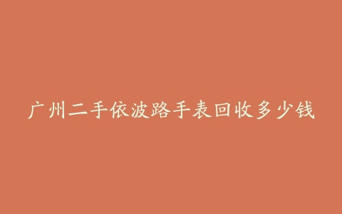 广州二手依波路手表回收多少钱