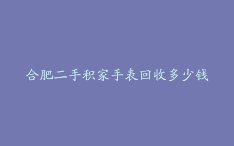 合肥二手积家手表回收多少钱