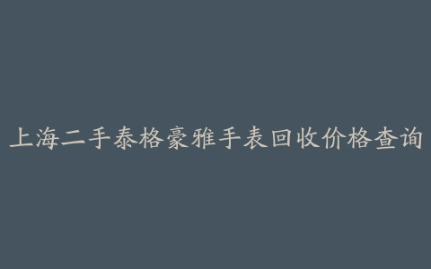 上海二手泰格豪雅手表回收价格查询