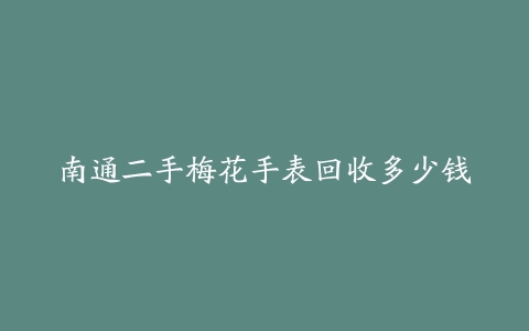 南通二手梅花手表回收多少钱