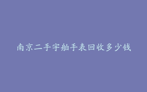 南京二手宇舶手表回收多少钱