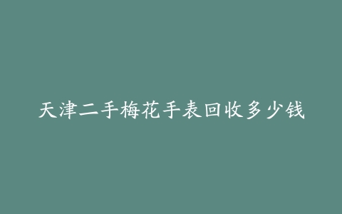 天津二手梅花手表回收多少钱