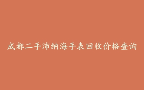 成都二手沛纳海手表回收价格查询