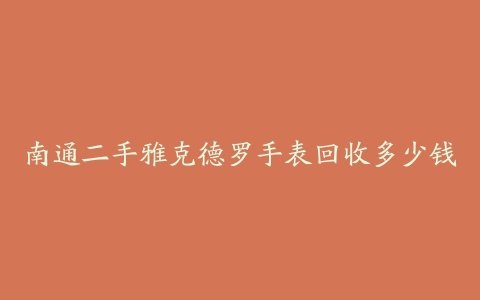 南通二手雅克德罗手表回收多少钱