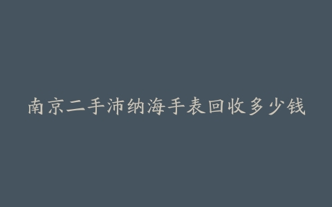 南京二手沛纳海手表回收多少钱