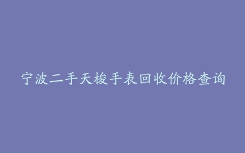 宁波二手天梭手表回收价格查询