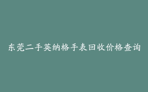 东莞二手英纳格手表回收价格查询