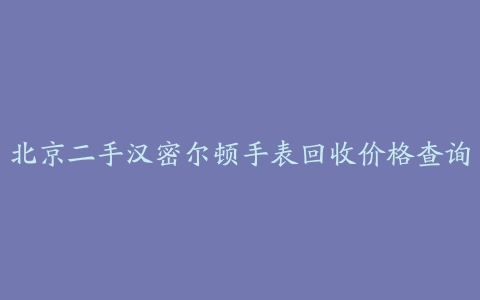 北京二手汉密尔顿手表回收价格查询