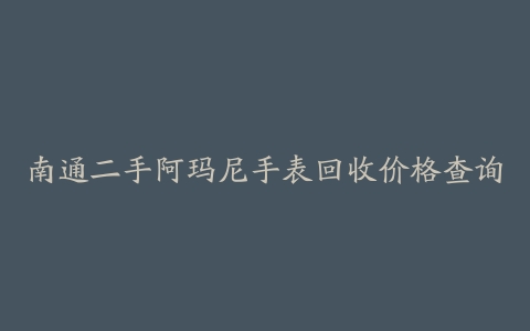 南通二手阿玛尼手表回收价格查询