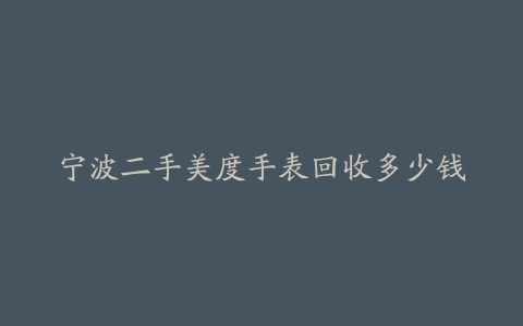 宁波二手美度手表回收多少钱