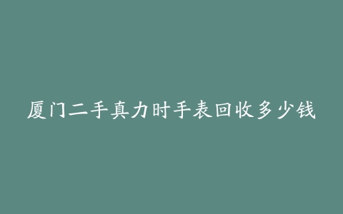 厦门二手真力时手表回收多少钱