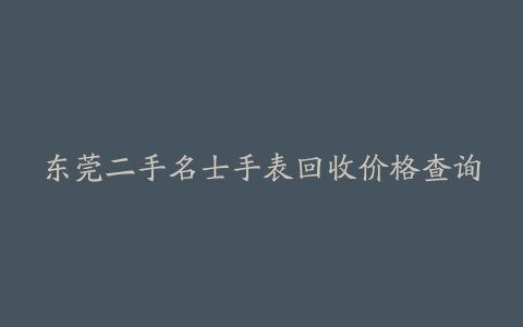 东莞二手名士手表回收价格查询
