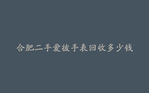 合肥二手爱彼手表回收多少钱