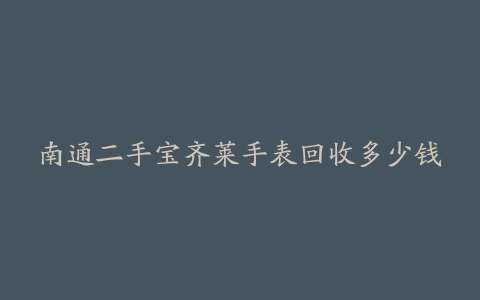 南通二手宝齐莱手表回收多少钱