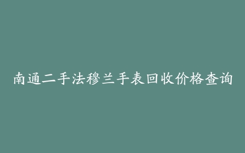 南通二手法穆兰手表回收价格查询