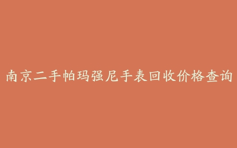 南京二手帕玛强尼手表回收价格查询