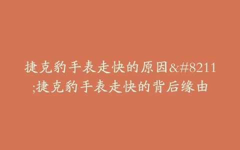 捷克豹手表走快的原因--捷克豹手表走快的背后缘由