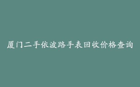 厦门二手依波路手表回收价格查询