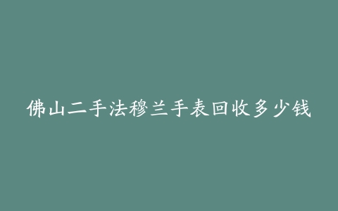 佛山二手法穆兰手表回收多少钱