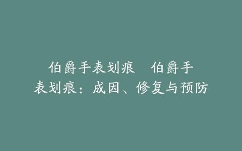 伯爵手表划痕--伯爵手表划痕:成因、修复与预防