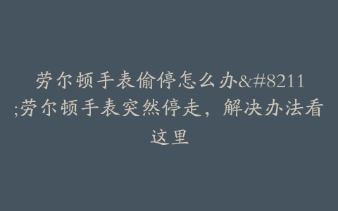 劳尔顿手表偷停怎么办--劳尔顿手表突然停走,解决办法看这里