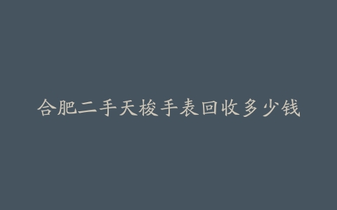 合肥二手天梭手表回收多少钱