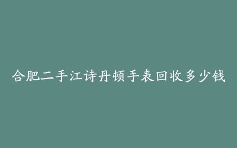 合肥二手江诗丹顿手表回收多少钱