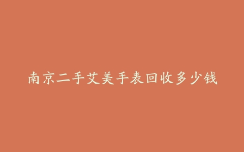 南京二手艾美手表回收多少钱