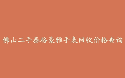 佛山二手泰格豪雅手表回收价格查询