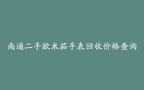 南通二手欧米茄手表回收价格查询