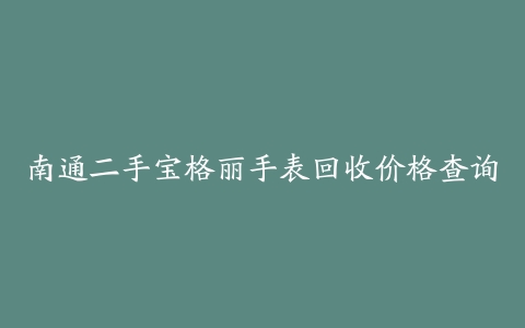 南通二手宝格丽手表回收价格查询