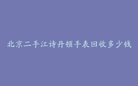北京二手江诗丹顿手表回收多少钱
