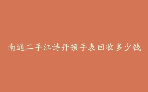 南通二手江诗丹顿手表回收多少钱
