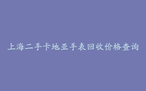 上海二手卡地亚手表回收价格查询