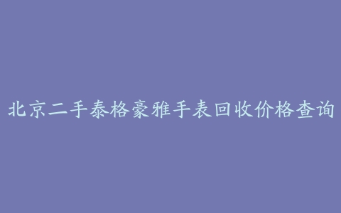 北京二手泰格豪雅手表回收价格查询