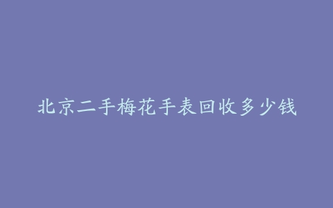北京二手梅花手表回收多少钱