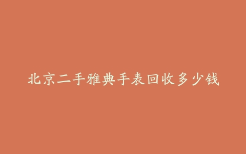 北京二手雅典手表回收多少钱
