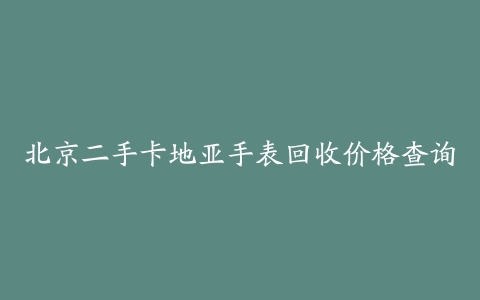 北京二手卡地亚手表回收价格查询