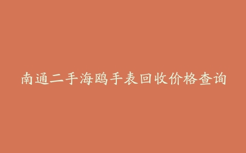南通二手海鸥手表回收价格查询