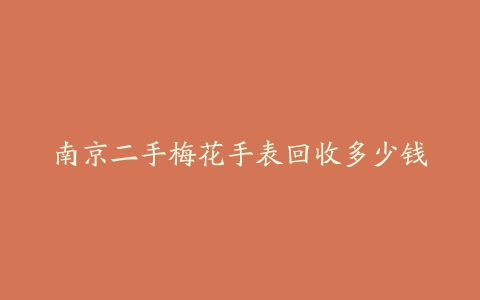 南京二手梅花手表回收多少钱