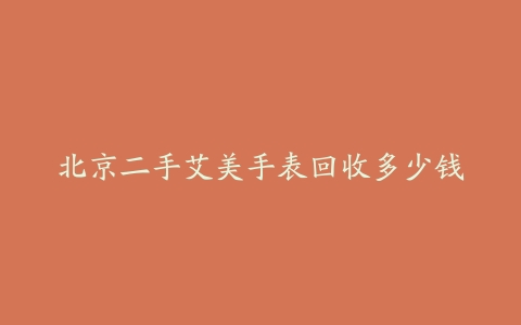 北京二手艾美手表回收多少钱