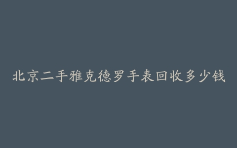 北京二手雅克德罗手表回收多少钱